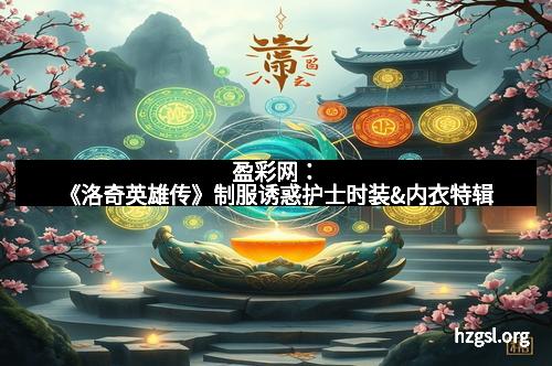 盈彩网：《洛奇英雄传》制服诱惑护士时装&内衣特辑