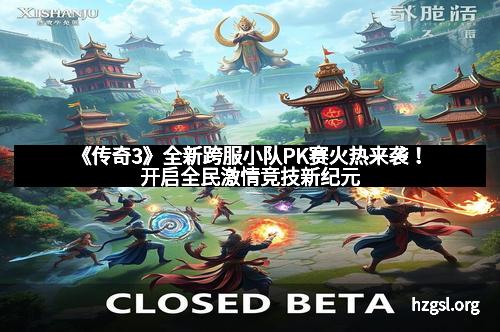 《传奇3》全新跨服小队PK赛火热来袭！开启全民激情竞技新纪元